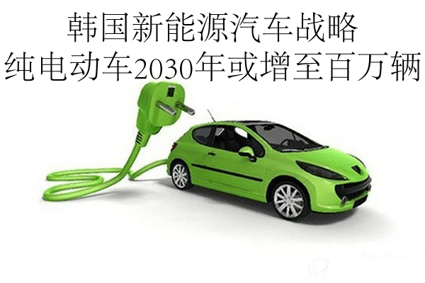 韓國新能源汽車戰略 純電動車2030年或增至百萬輛
